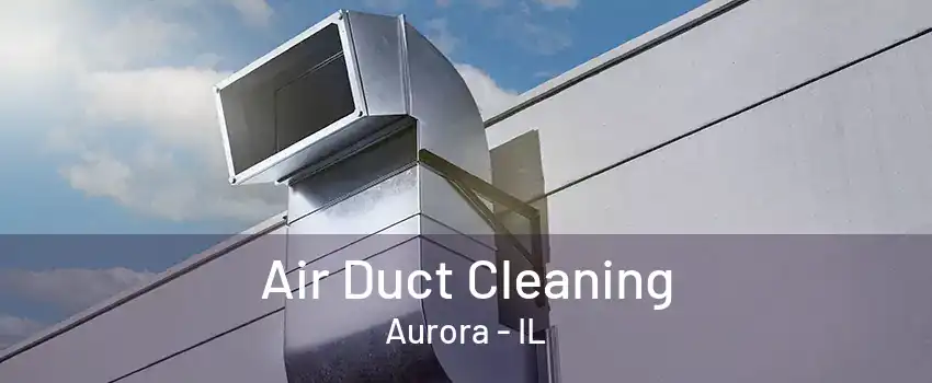 Air Duct Cleaning Aurora - IL