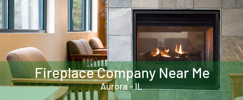 Fireplace Company Near Me Aurora - IL