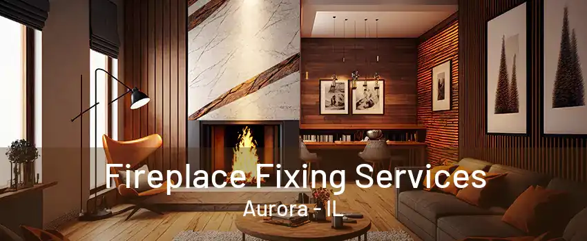 Fireplace Fixing Services Aurora - IL