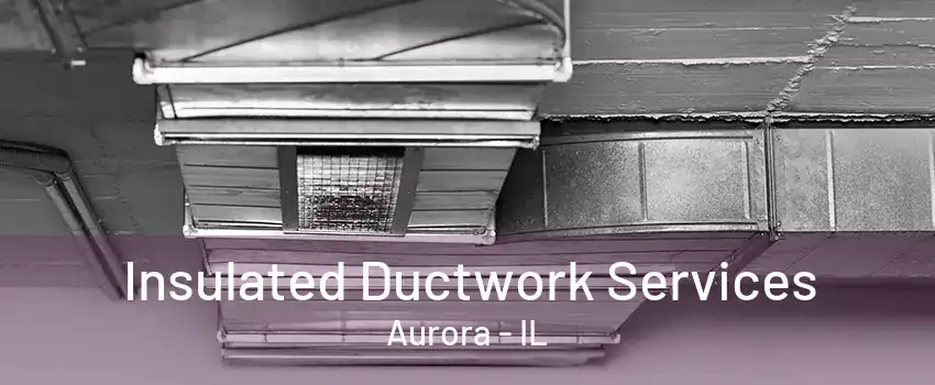 Insulated Ductwork Services Aurora - IL