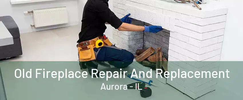 Old Fireplace Repair And Replacement Aurora - IL