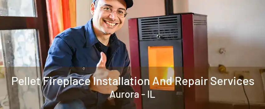 Pellet Fireplace Installation And Repair Services Aurora - IL