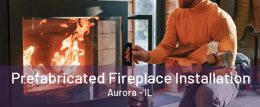 Prefabricated Fireplace Installation Aurora - IL