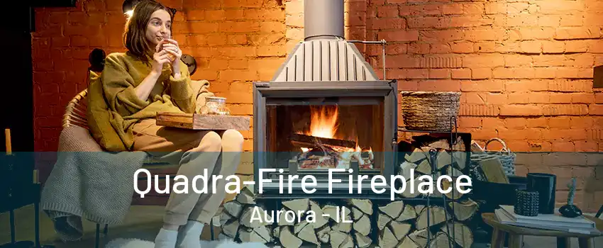 Quadra-Fire Fireplace Aurora - IL