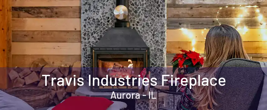 Travis Industries Fireplace Aurora - IL